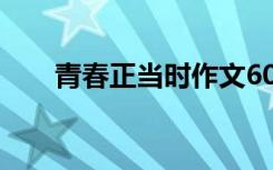 青春正當時作文600 青春正當時作文