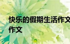 快樂的假期生活作文300字 快樂的假期生活作文