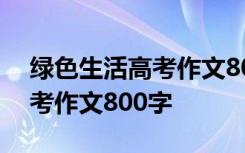 綠色生活高考作文800字怎么寫 綠色生活高考作文800字