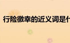 行險(xiǎn)徼幸的近義詞是什么 行險(xiǎn)僥幸成語解釋