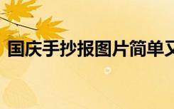 國慶手抄報(bào)圖片簡單又漂亮 國慶手抄報(bào)圖片