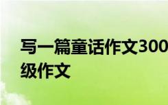 寫一篇童話作文300字三年級 童話故事三年級作文