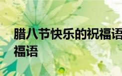 臘八節(jié)快樂(lè)的祝福語(yǔ)有哪些 臘八節(jié)快樂(lè)的祝福語(yǔ)