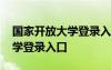 國(guó)家開(kāi)放大學(xué)登錄入口學(xué)生登錄 國(guó)家開(kāi)放大學(xué)登錄入口