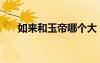 如來和玉帝哪個(gè)大（如來和玉帝誰大）