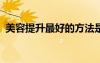 美容提升最好的方法是什么?（美容的方法）
