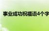 事業(yè)成功祝福語4個(gè)字霸氣 事業(yè)成功祝福語