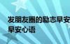 發(fā)朋友圈的勵志早安心語句 發(fā)朋友圈的勵志早安心語