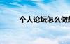 個人論壇怎么做起來（個人論壇）