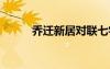 喬遷新居對(duì)聯(lián)七字 喬遷新居對(duì)聯(lián)
