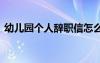 幼兒園個(gè)人辭職信怎么寫 幼兒園個(gè)人辭職信