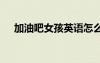加油吧女孩英語怎么寫 女孩英語怎么寫