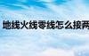 地線火線零線怎么接兩根線（地線火線零線）