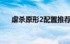 虐殺原形2配置推薦（虐殺原形2配置）