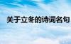 關(guān)于立冬的詩詞名句 關(guān)于立冬的古詩名句