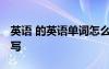 英語 的英語單詞怎么寫 英語的英文單詞怎么寫