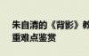 朱自清的《背影》教案設(shè)計 朱自清《背影》重難點鑒賞