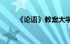 《論語》教案大學(xué) 《論語》的教案