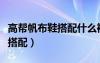 高幫帆布鞋搭配什么褲子好看女（高幫帆布鞋搭配）