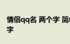 情侶qq名 兩個(gè)字 簡單 qq情侶網(wǎng)名大全兩個(gè)字