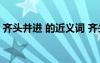 齊頭并進(jìn) 的近義詞 齊頭并進(jìn)的近義詞有哪些