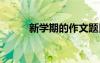 新學(xué)期的作文題目 新學(xué)期的作文