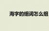 海字的組詞怎么組 海字的組詞及造句