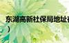 東湖高新社保局地址在哪里（東湖高新社保局）