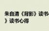 朱自清《背影》讀書心得1500 朱自清《背影》讀書心得