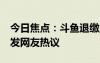 今日焦點：斗魚退繳主播非法收益超1億，引發(fā)網(wǎng)友熱議