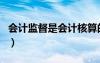 會(huì)計(jì)監(jiān)督是會(huì)計(jì)核算的基礎(chǔ)（會(huì)計(jì)核算的基礎(chǔ)）