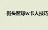 街頭籃球w卡人技巧（街頭籃球卡紋身）