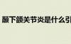 顳下頜關節(jié)炎是什么引起的（顳下頜關節(jié)炎）