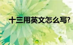 十三用英文怎么寫? 十三的英文怎么寫的