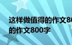 這樣做值得的作文800字記敘文 這樣做值得的作文800字