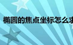 橢圓的焦點(diǎn)坐標(biāo)怎么求 橢圓焦點(diǎn)坐標(biāo)是什么