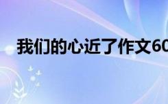 我們的心近了作文600 我們的心近了作文