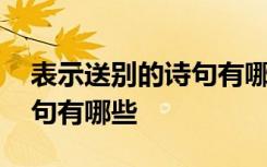 表示送別的詩(shī)句有哪些三年級(jí) 表示送別的詩(shī)句有哪些