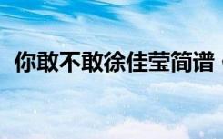 你敢不敢徐佳瑩簡譜 你敢不敢歌詞  徐佳瑩