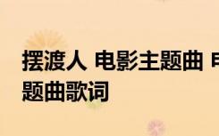 擺渡人 電影主題曲 電影《擺渡人》愛(ài)情版主題曲歌詞