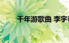 千年游歌曲 李宇春《千年游》歌詞