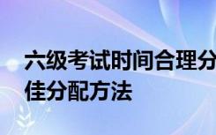 六級(jí)考試時(shí)間合理分配 英語六級(jí)考試時(shí)間最佳分配方法