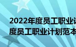 2022年度員工職業(yè)計劃范本怎么寫 2022年度員工職業(yè)計劃范本