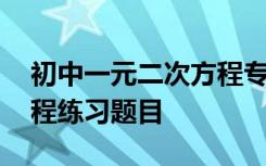 初中一元二次方程專題訓練 初中一元二次方程練習題目