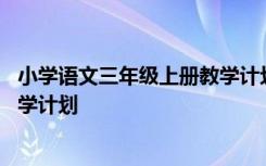 小學(xué)語文三年級上冊教學(xué)計劃部編版 小學(xué)語文三年級上冊教學(xué)計劃
