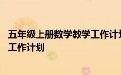 五年級上冊數(shù)學(xué)教學(xué)工作計劃北師大版 五年級上冊數(shù)學(xué)教學(xué)工作計劃