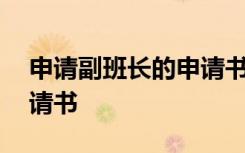申請副班長的申請書怎么寫 申請副班長的申請書