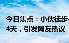 今日焦點(diǎn)：小伙徒步4100公里回老家 歷時(shí)194天，引發(fā)網(wǎng)友熱議