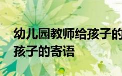 幼兒園教師給孩子的寄語簡短 幼兒園教師給孩子的寄語