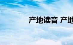 產(chǎn)地讀音 產(chǎn)地的解釋及造句